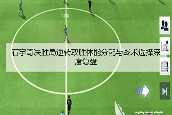 石宇奇决胜局逆转取胜体能分配与战术选择深度复盘