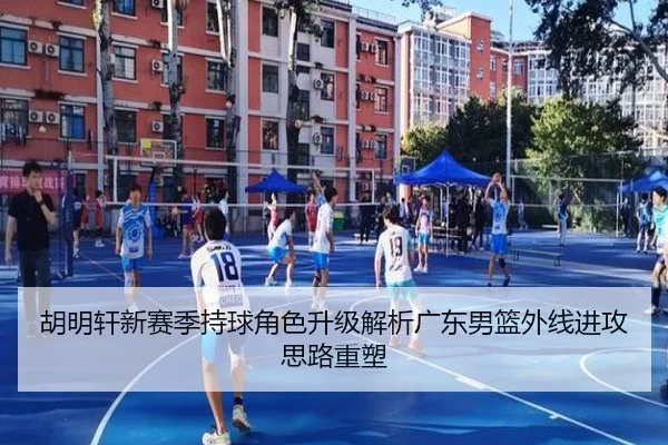 胡明轩新赛季持球角色升级解析广东男篮外线进攻思路重塑