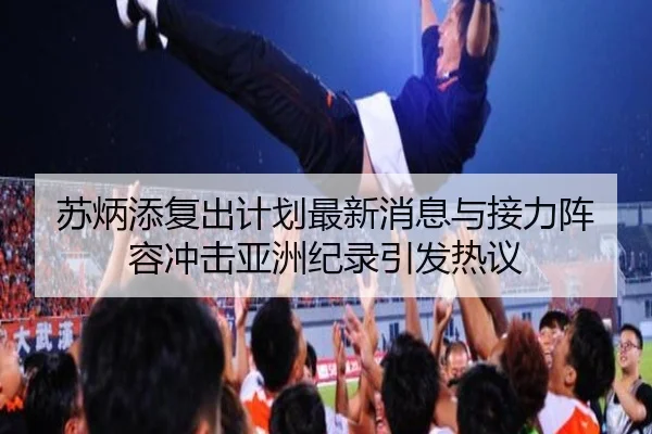 苏炳添复出计划最新消息与接力阵容冲击亚洲纪录引发热议