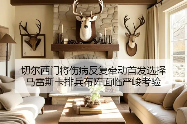 切尔西门将伤病反复牵动首发选择 马雷斯卡排兵布阵面临严峻考验