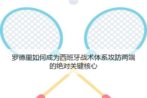 罗德里如何成为西班牙战术体系攻防两端的绝对关键核心